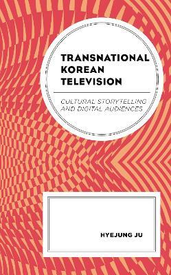 Transnational Korean Television: Cultural Storytelling and Digital Audiences - Hyejung Ju - cover