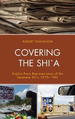 Covering the Shi`a: English Press Representation of the Lebanese Shi`a 1975–1985 - Robert W. Tomlinson - cover