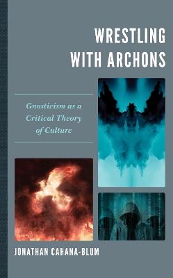 Wrestling with Archons: Gnosticism as a Critical Theory of Culture - Jonathan Cahana-Blum - cover