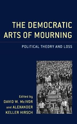 The Democratic Arts of Mourning: Political Theory and Loss - cover