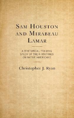 Sam Houston and Mirabeau Lamar: A Rhetorical Framing Study of Their Writings on Native Americans - Christopher J. Ryan - cover