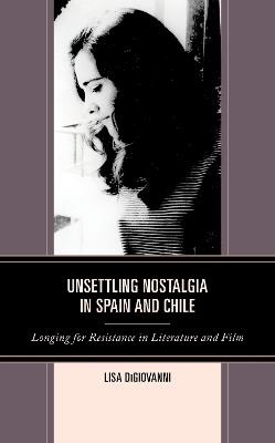 Unsettling Nostalgia in Spain and Chile: Longing for Resistance in Literature and Film - Lisa DiGiovanni - cover