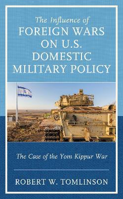 The Influence of Foreign Wars on U.S. Domestic Military Policy: The Case of the Yom Kippur War - Robert W. Tomlinson - cover