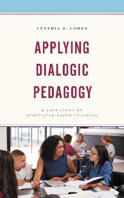 Applying Dialogic Pedagogy: A Case Study of Discussion-Based Teaching - Cynthia Z. Cohen - cover