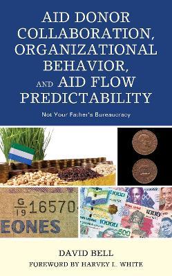Aid Donor Collaboration, Organizational Behavior, and Aid Flow Predictability: Not Your Father’s Bureaucracy - David Bell - cover