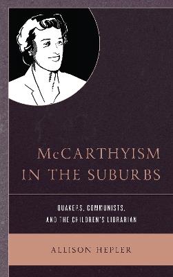 McCarthyism in the Suburbs: Quakers, Communists, and the Children's Librarian - Allison Hepler - cover