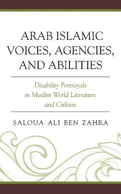 Arab Islamic Voices, Agencies, and Abilities: Disability Portrayals in Muslim World Literature and Culture - Saloua Ali Ben Zahra - cover