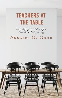 Teachers at the Table: Voice, Agency, and Advocacy in Educational Policymaking - Annalee G. Good - cover