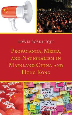 Propaganda, Media, and Nationalism in Mainland China and Hong Kong - Lu Wei Rose Luqiu - cover
