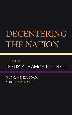 Decentering the Nation: Music, Mexicanidad, and Globalization - cover