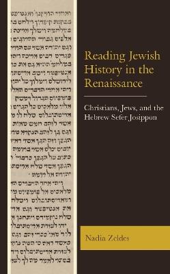 Reading Jewish History in the Renaissance: Christians, Jews, and the Hebrew Sefer Josippon - Nadia Zeldes - cover