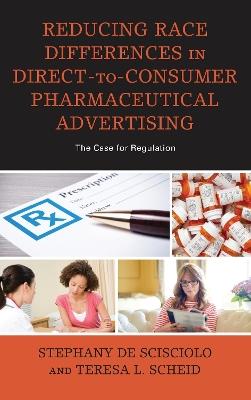Reducing Race Differences in Direct-to-Consumer Pharmaceutical Advertising: The Case for Regulation - Stephany De Scisciolo,Teresa L. Scheid - cover