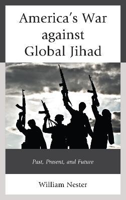 America’s War against Global Jihad: Past, Present, and Future - William R. Nester - cover