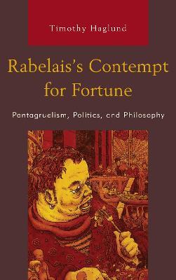 Rabelais's Contempt for Fortune: Pantagruelism, Politics, and Philosophy - Timothy Haglund - cover
