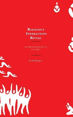 Religious Interaction Ritual: The Microsociology of the Spirit - Scott Draper - cover