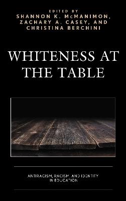 Whiteness at the Table: Antiracism, Racism, and Identity in Education - cover