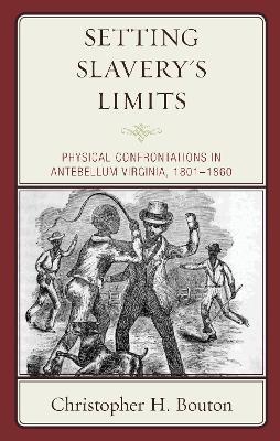 Setting Slavery's Limits: Physical Confrontations in Antebellum Virginia, 1801–1860 - Christopher H. Bouton - cover