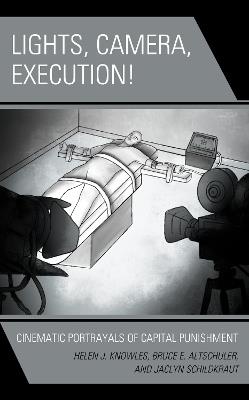 Lights, Camera, Execution!: Cinematic Portrayals of Capital Punishment - Helen J. Knowles-Gardner,Bruce E. Altschuler,Jaclyn Schildkraut - cover