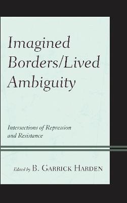Imagined Borders/Lived Ambiguity: Intersections of Repression and Resistance - cover