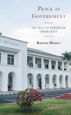 Peace as Government: The Will to Normalize Timor-Leste - Ramon Blanco - cover