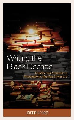 Writing the Black Decade: Conflict and Criticism in Francophone Algerian Literature - Joseph Ford - cover