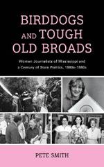 Birddogs and Tough Old Broads: Women Journalists of Mississippi and a Century of State Politics, 1880s-1980s