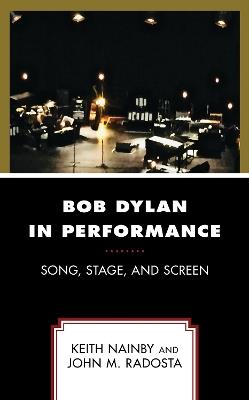 Bob Dylan in Performance: Song, Stage, and Screen - Keith Nainby,John M. Radosta - cover