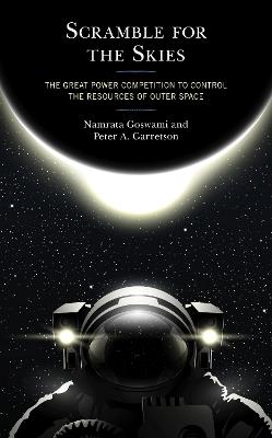 Scramble for the Skies: The Great Power Competition to Control the Resources of Outer Space - Namrata Goswami,Peter A. Garretson - cover