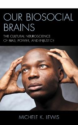 Our Biosocial Brains: The Cultural Neuroscience of Bias, Power, and Injustice - Michele K. Lewis,Michele K. Lewis - cover