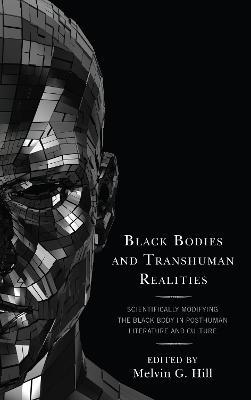 Black Bodies and Transhuman Realities: Scientifically Modifying the Black Body in Posthuman Literature and Culture - cover