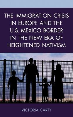 The Immigration Crisis in Europe and the U.S.-Mexico Border in the New Era of Heightened Nativism - Victoria Carty - cover