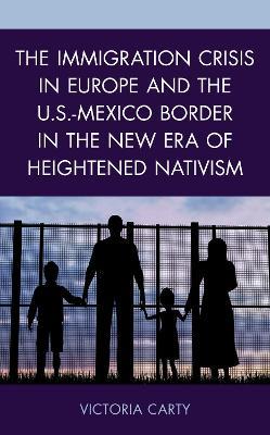 The Immigration Crisis in Europe and the U.S.-Mexico Border in the New Era of Heightened Nativism - Victoria Carty - cover