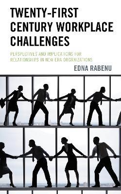 Twenty-First Century Workplace Challenges: Perspectives and Implications for Relationships in New Era Organizations - Edna Rabenu - cover