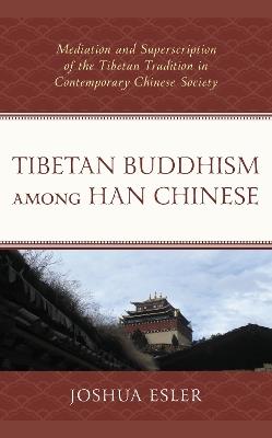 Tibetan Buddhism among Han Chinese: Mediation and Superscription of the Tibetan Tradition in Contemporary Chinese Society - Joshua Esler - cover