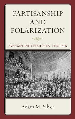 Partisanship and Polarization: American Party Platforms, 1840-1896 - Adam M. Silver - cover