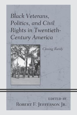 Black Veterans, Politics, and Civil Rights in Twentieth-Century America: Closing Ranks - cover