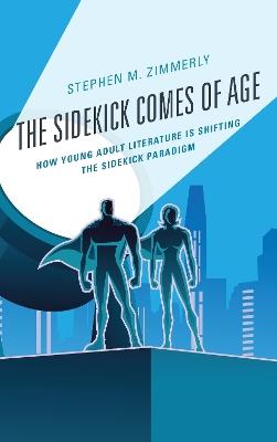 The Sidekick Comes of Age: How Young Adult Literature is Shifting the Sidekick Paradigm - Stephen M. Zimmerly - cover