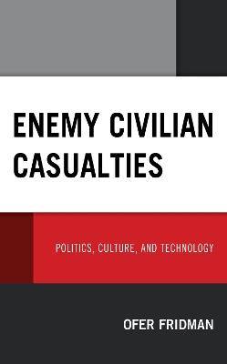 Enemy Civilian Casualties: Politics, Culture, and Technology - Ofer Fridman - cover