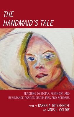 The Handmaid's Tale: Teaching Dystopia, Feminism, and Resistance Across Disciplines and Borders - cover