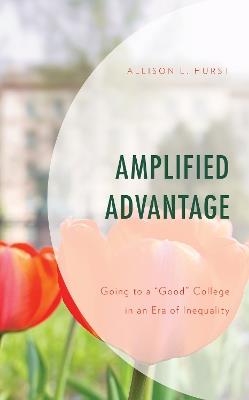 Amplified Advantage: Going to a “Good” College in an Era of Inequality - Allison L. Hurst - cover