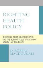 Righting Health Policy: Bioethics, Political Philosophy, and the Normative Justification of Health Law and Policy