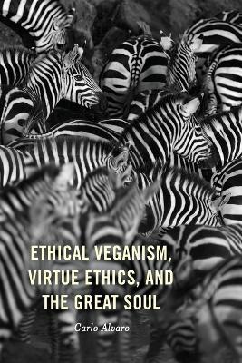 Ethical Veganism, Virtue Ethics, and the Great Soul - Carlo Alvaro - cover