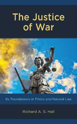 The Justice of War: Its Foundations in Ethics and Natural Law - Richard Hall - cover