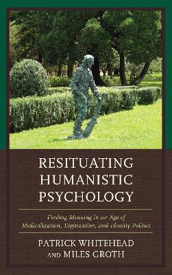 Resituating Humanistic Psychology: Finding Meaning in an Age of Medicalization, Digitization, and Identity Politics - Patrick M. Whitehead,Miles Groth - cover