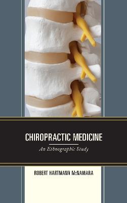 Chiropractic Medicine: An Ethnographic Study - Robert Hartmann McNamara - cover