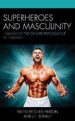 Superheroes and Masculinity: Unmasking the Gender Performance of Heroism - cover