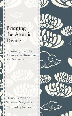 Bridging the Atomic Divide: Debating Japan-US Attitudes on Hiroshima and Nagasaki - Harry J. Wray,Seishiro Sugihara - cover