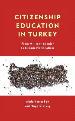 Citizenship Education in Turkey: From Militant-Secular to Islamic Nationalism - Abdulkerim Sen,Hugh Starkey - cover