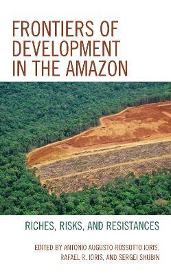 Frontiers of Development in the Amazon: Riches, Risks, and Resistances - cover