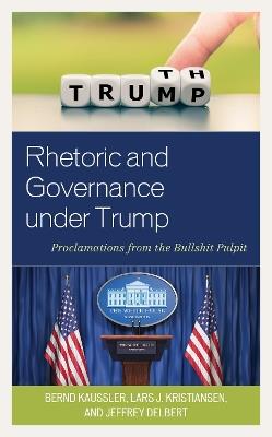 Rhetoric and Governance under Trump: Proclamations from the Bullshit Pulpit - Bernd Kaussler,Lars J. Kristiansen,Jeffrey Delbert - cover